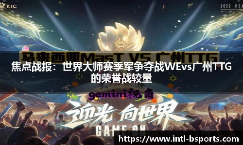 焦点战报：世界大师赛季军争夺战WEvs广州TTG的荣誉战较量