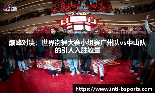 巅峰对决：世界街舞大赛小组赛广州队vs中山队的引人入胜较量
